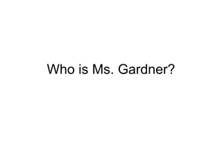 Who is Ms. Gardner? 