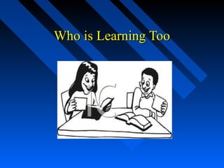 Who is Learning Too
 