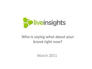 Who is saying what about your
brand right now?
March 2011
 