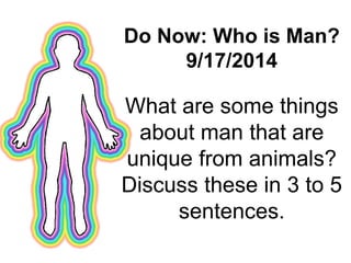 Do Now: Who is Man? 
9/17/2014 
What are some things 
about man that are 
unique from animals? 
Discuss these in 3 to 5 
sentences. 
 