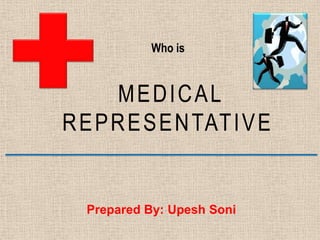 Who is
MEDICAL
REPRESENTATIVE
Prepared By: Upesh Soni
 
