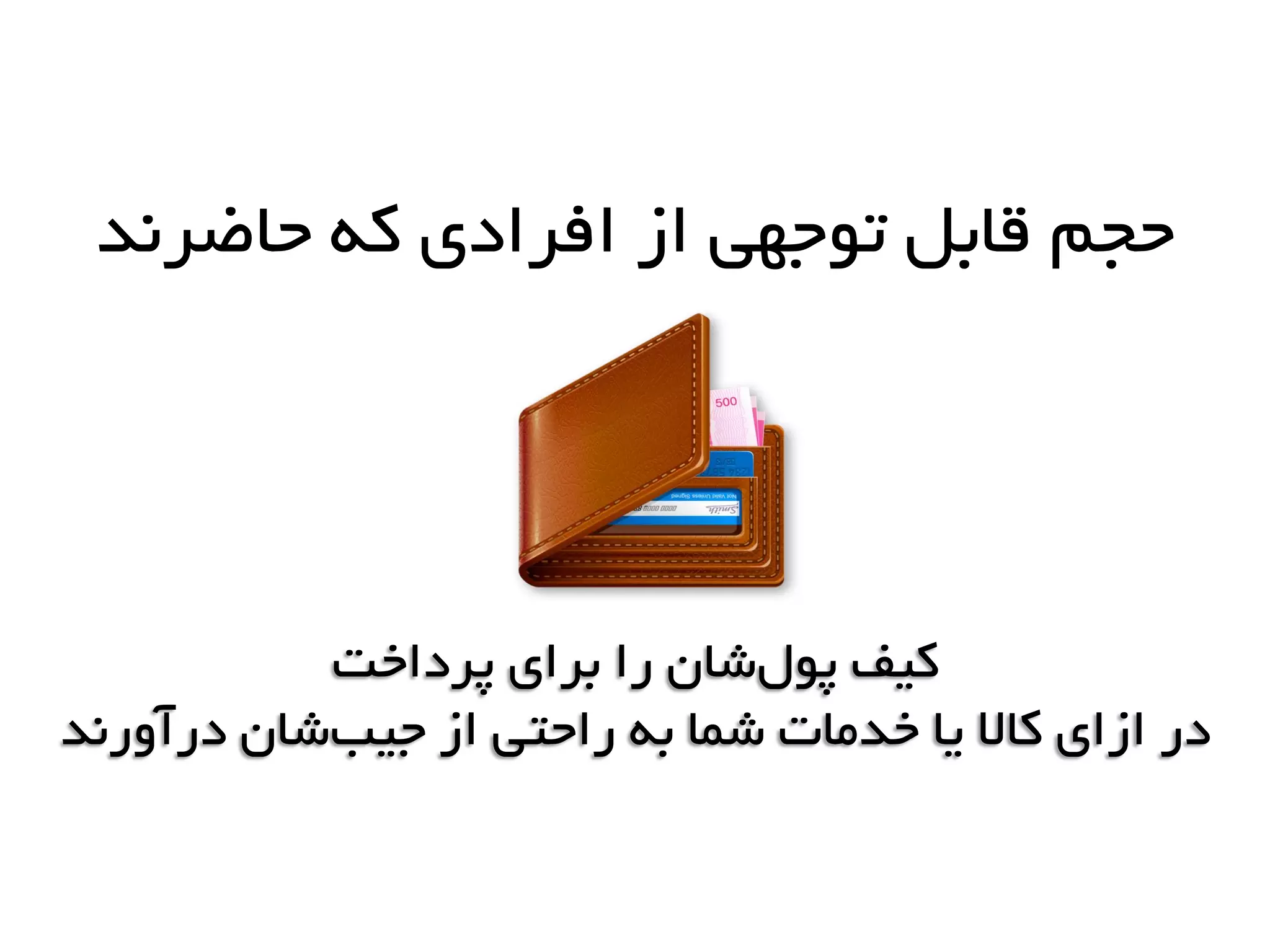 ‫پرداخت‬ ‫برای‬ ‫را‬ ‫شاى‬‫پَل‬ ‫کیف‬
‫درآٍرًذ‬ ‫شاى‬‫جیب‬ ‫از‬ ‫راحتی‬ ِ‫ب‬ ‫شوا‬ ‫خذهات‬ ‫یا‬ ‫کاال‬ ‫ازای‬ ‫در‬
‫حاضرًذ‬ ِ‫ک‬ ‫افرادی‬ ‫از‬ ‫تَجْی‬ ‫قابل‬ ‫حجن‬
 