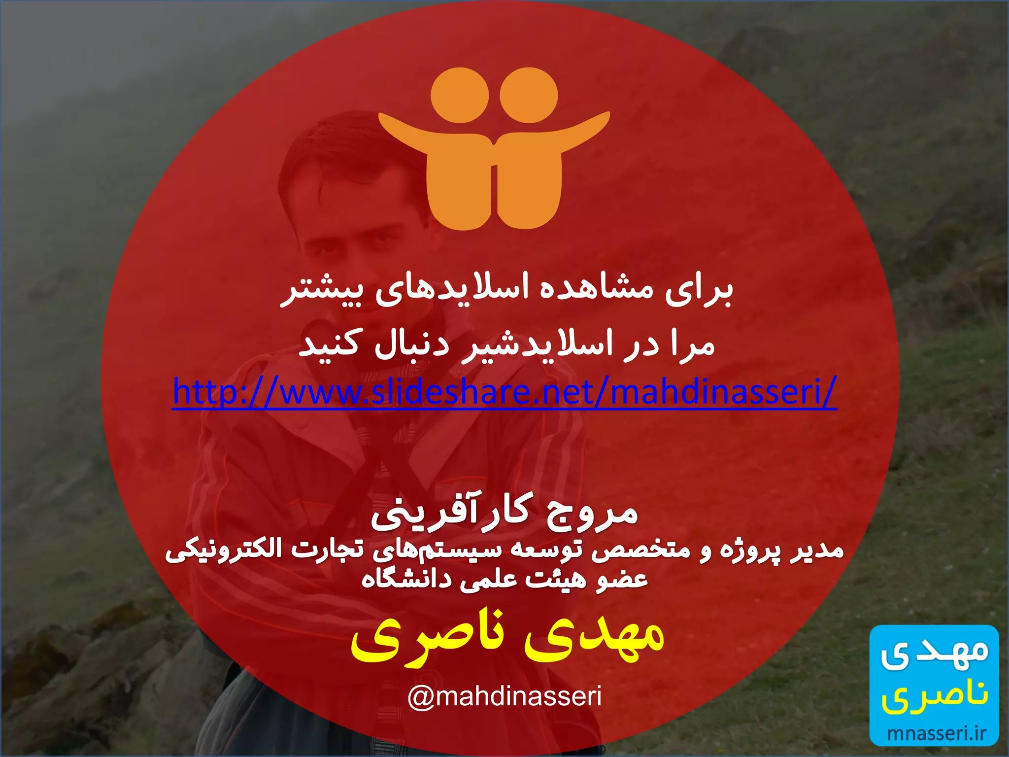 http://www.slideshare.net/mahdinasseri/
‫بیشتر‬ ‫اسالیدهای‬ ‫مشاهده‬ ‫برای‬
‫کنید‬ ‫دنبال‬ ‫اسالیدشیر‬ ‫در‬ ‫مرا‬
‫ناصری‬ ‫مهدی‬
@mahdinasseri
 
