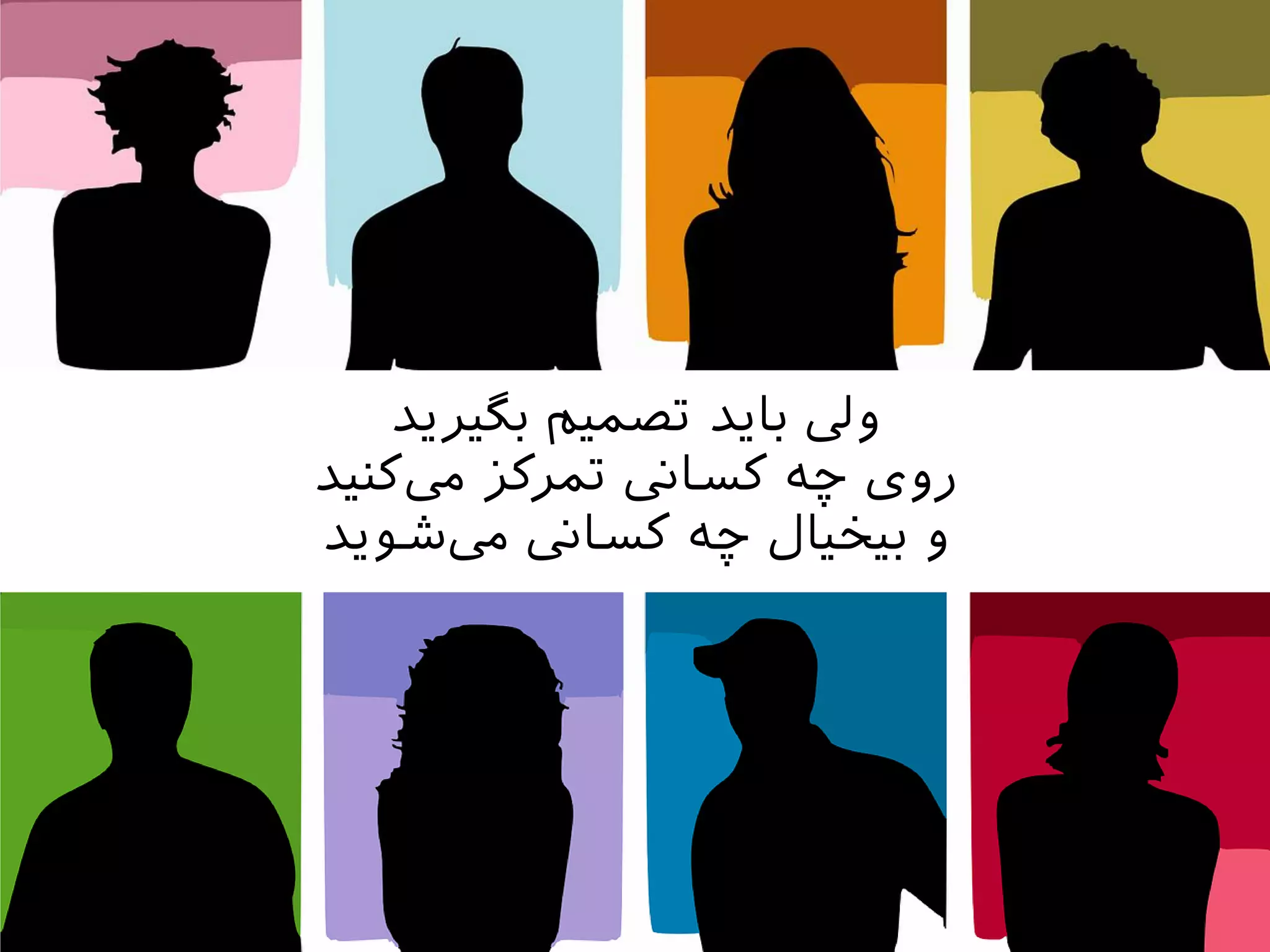 ‫بگیریذ‬ ‫تصمیم‬ ‫بایذ‬ ‫ویل‬
‫کنیذ‬‫یم‬ ‫تمرکس‬ ‫کساین‬ ‫چه‬ ‫روی‬
‫شویذ‬‫یم‬ ‫کساین‬ ‫چه‬ ‫بیخیال‬ ‫و‬
 