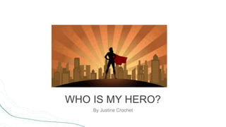 WHO IS MY HERO?
By Justine Crochet
 