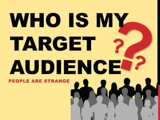 WHO IS MY
TARGET
AUDIENCEPEOPLE ARE STRANGE
 