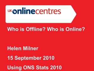 Section Divider: Heading intro here. Who is Offline? Who is Online? Helen Milner 15 September 2010 Using ONS Stats 2010 