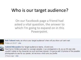 Who is our target audience?

  On our Facebook page a friend had
 asked a vital question, the answer to
 which I’m going to expand on in this
              Powerpoint.
 