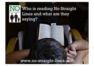 Who is reading No Straight
Lines and what are they
saying?




                             http://www.flickr.com/photos/luiginter/4831433640/
www.no-straight-lines.com
 