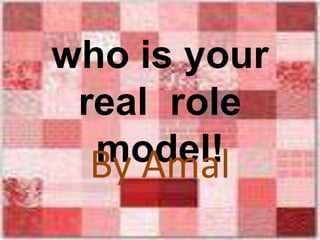 who is your real  role model!  By Amal 
