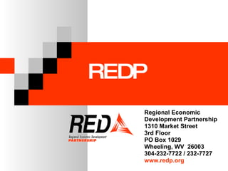 Regional Economic  Development Partnership 1310 Market Street  3rd Floor PO Box 1029 Wheeling, WV  26003 304-232-7722 / 232-7727 www.redp.org REDP 