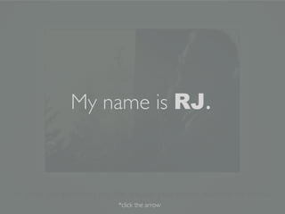 My name is RJ.



                                 *click the arrow
Wednesday, December 12, 12
 
