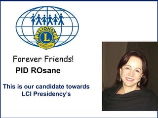 D 
Forever Friends! 
PID ROsane 
This is our candidate towards 
LCI Presidency’s 
 