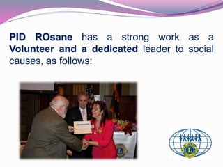 PID ROsane has a strong work as a 
Volunteer and a dedicated leader to social 
causes, as follows: 
 