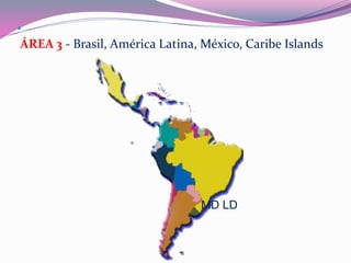  
ÁREA 3 - Brasil, América Latina, México, Caribe Islands 
MD LD 
 