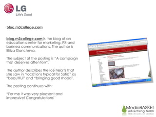 blog.m3college.com blog.m3college.com  is the blog of an education center for marketing, PR and business communications. The author is Elitza Gancheva. The subject of the posting is “A campaign that deserves attention”. The author describes the ice hearts that she saw in “locations typical for Sofia” as “beautiful” and “bringing good mood”. The posting continues with: “ For me it was very pleasant and impressive! Congratulations!’ 