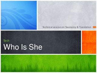 Technical session on Taxonomy & Translation
Tech
Who Is She
 