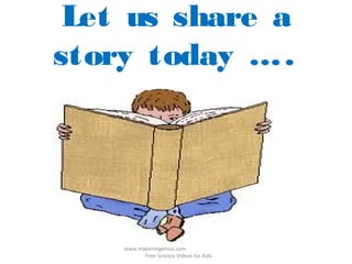 Let us share a
story today …..
www.makemegenius.com
Free Science Videos for Kids
 
