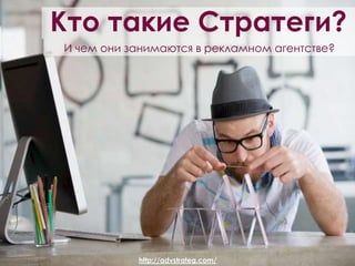 Кто такие Стратеги? И чем они занимаются в рекламном агентстве? http://advstrateg.com/ 