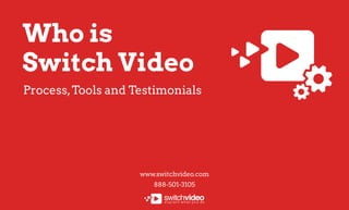 www.switchvideo.com
888-501-3105
W hois
SwitchVideo
Process,ToolsandTestimonials
 