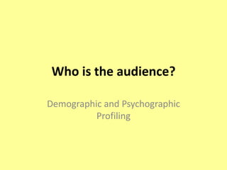 Who is the audience? Demographic and Psychographic Profiling 