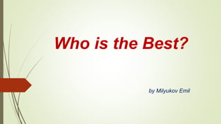 Who is the Best?
by Milyukov Emil
 