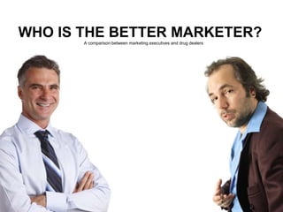 WHO IS THE BETTER MARKETER?
A comparison between marketing executives and drug dealers
 