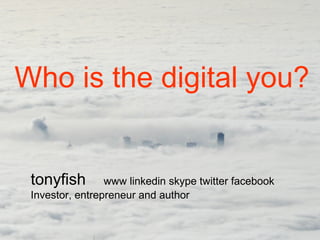 tonyfish www linkedin skype twitter facebook
Investor, entrepreneur and author
Who is the digital you?
 