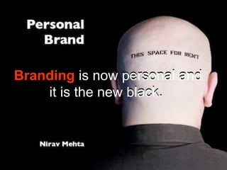 Branding is now personal and 
it is the new black. 
Branding is now personal and 
it is the new black. 
 