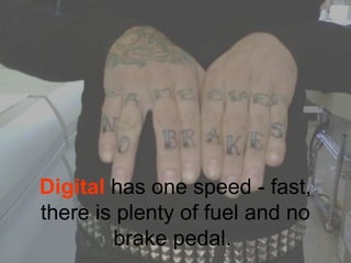 Digital has one speed - fast,
there is plenty of fuel and no
brake pedal.
 