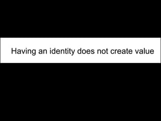 Having an identity does not create value
 