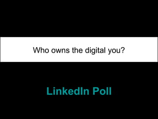 Who owns the digital you?
LinkedIn Poll
 
