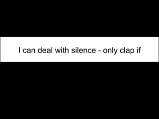 I can deal with silence - only clap if
clap
 