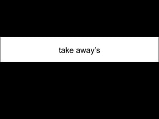 take away’s
 