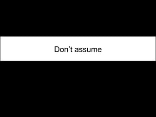 Don’t assume
 