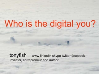 Who is the digital you?


 tonyfish        www linkedin skype twitter facebook
 Investor, entrepreneur and author
 