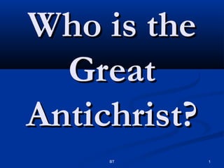 Who is the
  Great
Antichrist?
     BT       1
 