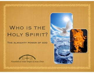 Who is the
Holy Spirit?
The almighty power of god
 