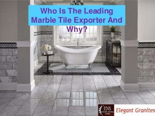 Who Is The Leading
Marble Tile Exporter And
Why?
 