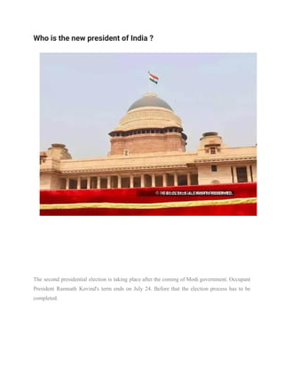 Who is the new president of India ?
The second presidential election is taking place after the coming of Modi government. Occupant
President Ramnath Kovind's term ends on July 24. Before that the election process has to be
completed.
 
