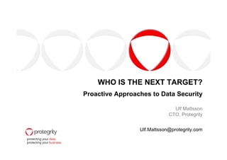 WHO IS THE NEXT TARGET?WHO IS THE NEXT TARGET?
Proactive Approaches to Data Security
Ulf Mattsson
CTO, Protegrity
Ulf.Mattsson@protegrity.com
 