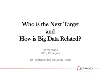 Who is the Next Target
and
How is Big Data Related?
Ulf Mattsson
CTO, Protegrity
ulf . mattsson [at] protegrity . com

 