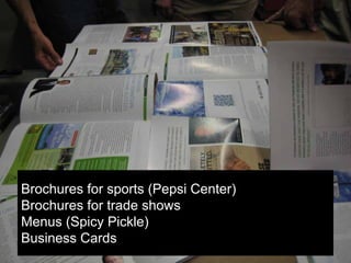 28
Brochures for sports (Pepsi Center)
Brochures for trade shows
Menus (Spicy Pickle)
Business Cards
 