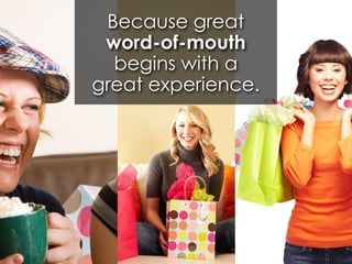 Because great
 word-of-mouth
  begins with a
great experience.
 