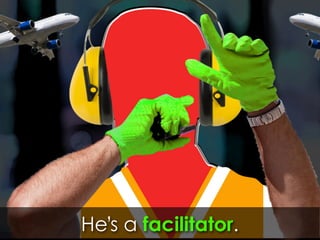 He’s a facilitator.
 