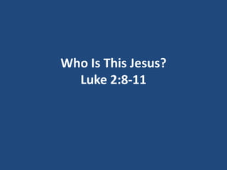 Who Is This Jesus?
  Luke 2:8-11
 