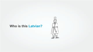 Who is this Latvian?
 