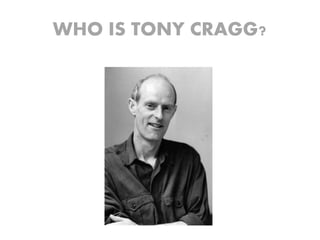 WHO IS TONY CRAGG?
 