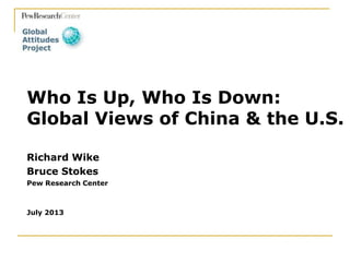 Richard Wike
Bruce Stokes
Pew Research Center
July 2013
Who Is Up, Who Is Down:
Global Views of China & the U.S.
 