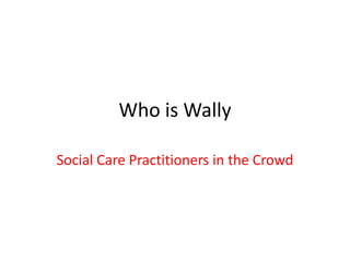 Who is Wally Social Care Practitioners in the Crowd 